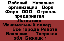 Рабочий › Название организации ­ Ворк Форс, ООО › Отрасль предприятия ­ Логистика › Минимальный оклад ­ 26 000 - Все города Работа » Вакансии   . Тверская обл.,Бежецк г.